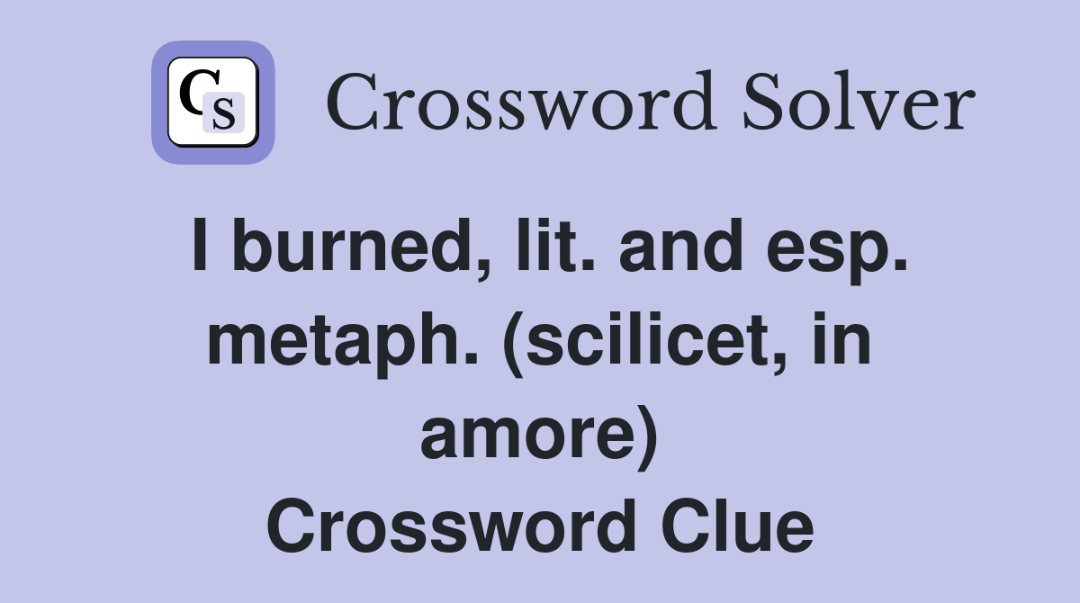 I burned, lit. and esp. metaph. (scilicet, in amore) Crossword Clue
