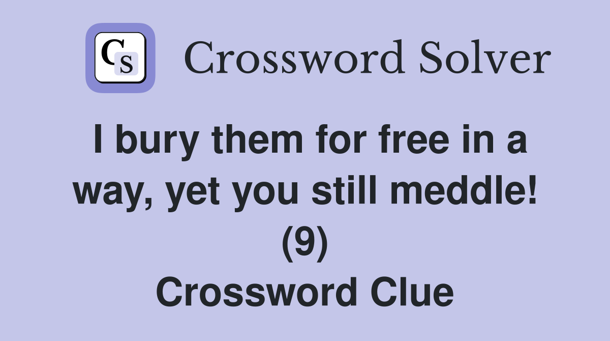 I bury them for free in a way, yet you still meddle! (9) Crossword Clue
