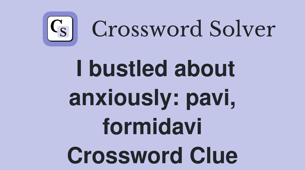 I bustled about anxiously: pavi, formidavi Crossword Clue