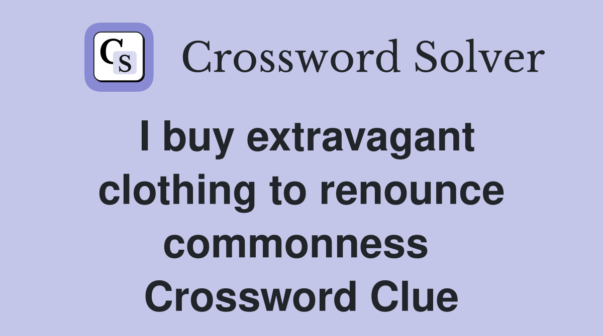 I buy extravagant clothing to renounce commonness  Crossword Clue