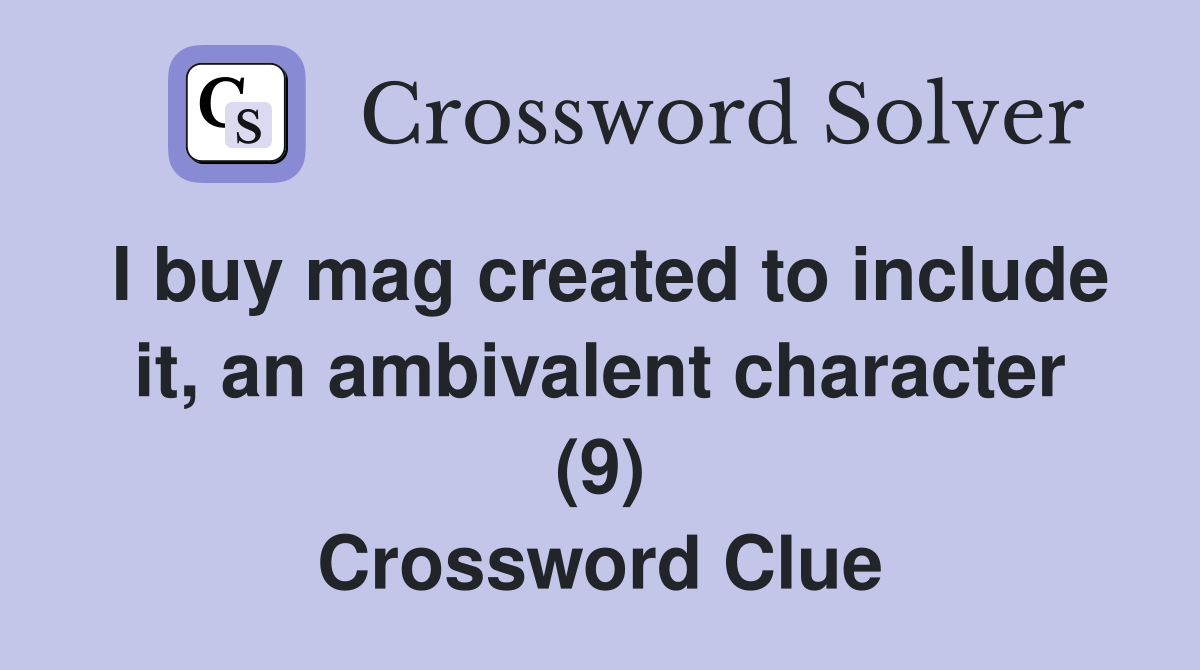 I buy mag created to include it, an ambivalent character (9) Crossword Clue