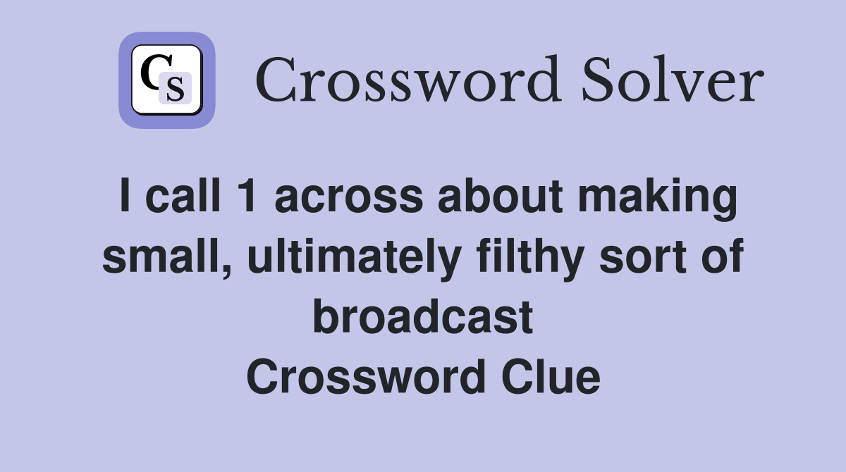 I call 1 across about making small, ultimately filthy sort of broadcast Crossword Clue