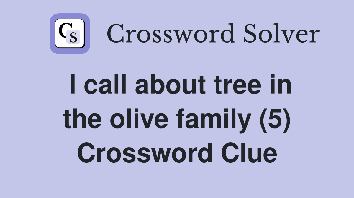 I call about tree in the olive family (5) Crossword Clue
