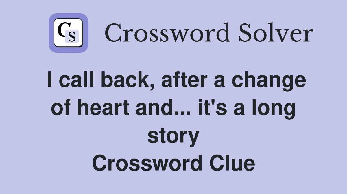 I call back, after a change of heart and... it's a long story Crossword Clue