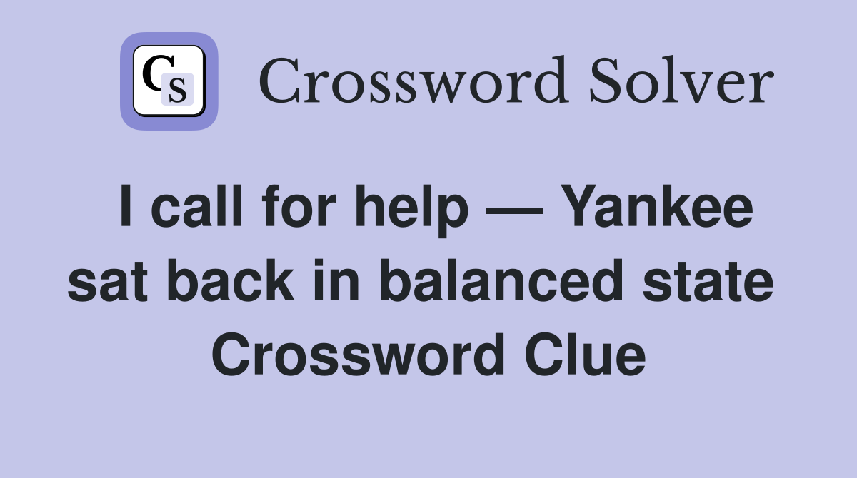 I call for help — Yankee sat back in balanced state  Crossword Clue
