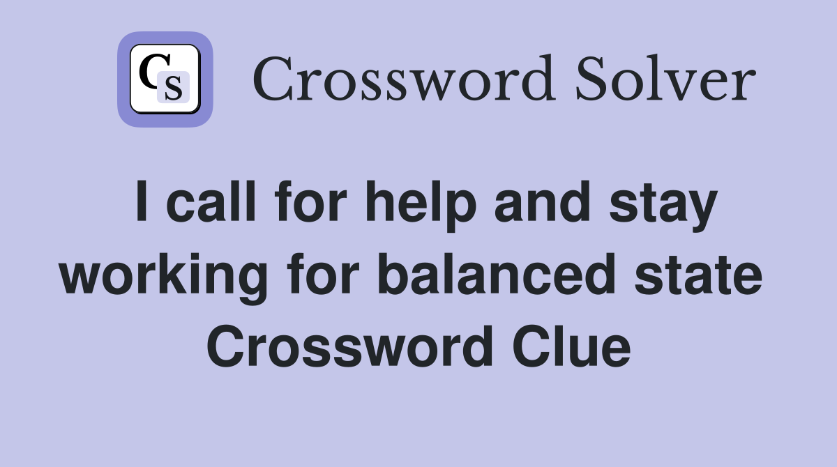 I call for help and stay working for balanced state  Crossword Clue