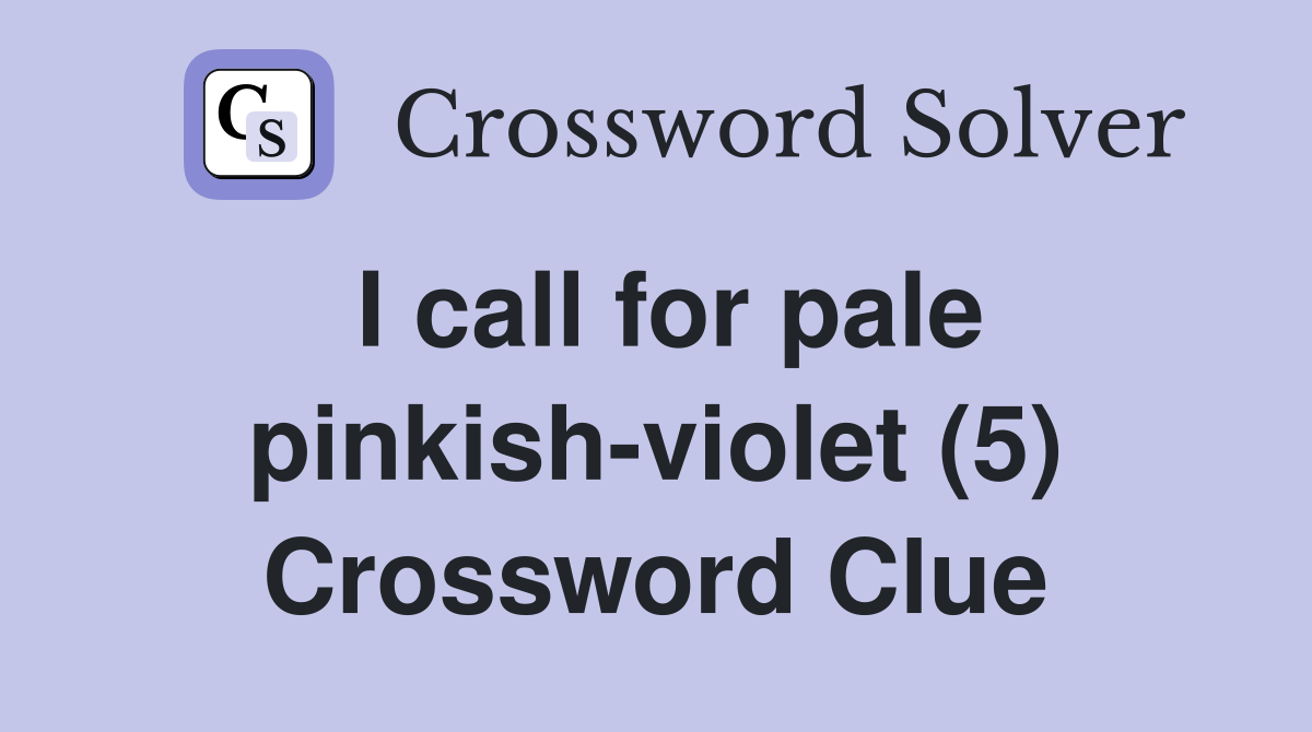 I call for pale pinkish-violet (5) Crossword Clue