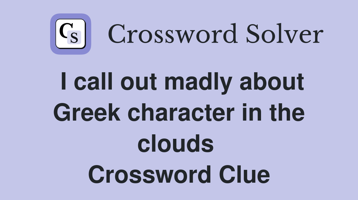I call out madly about Greek character in the clouds  Crossword Clue