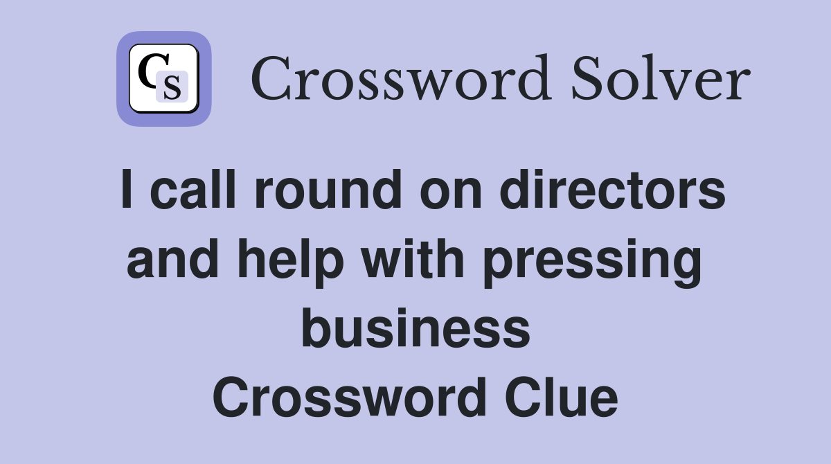 I call round on directors and help with pressing business Crossword Clue