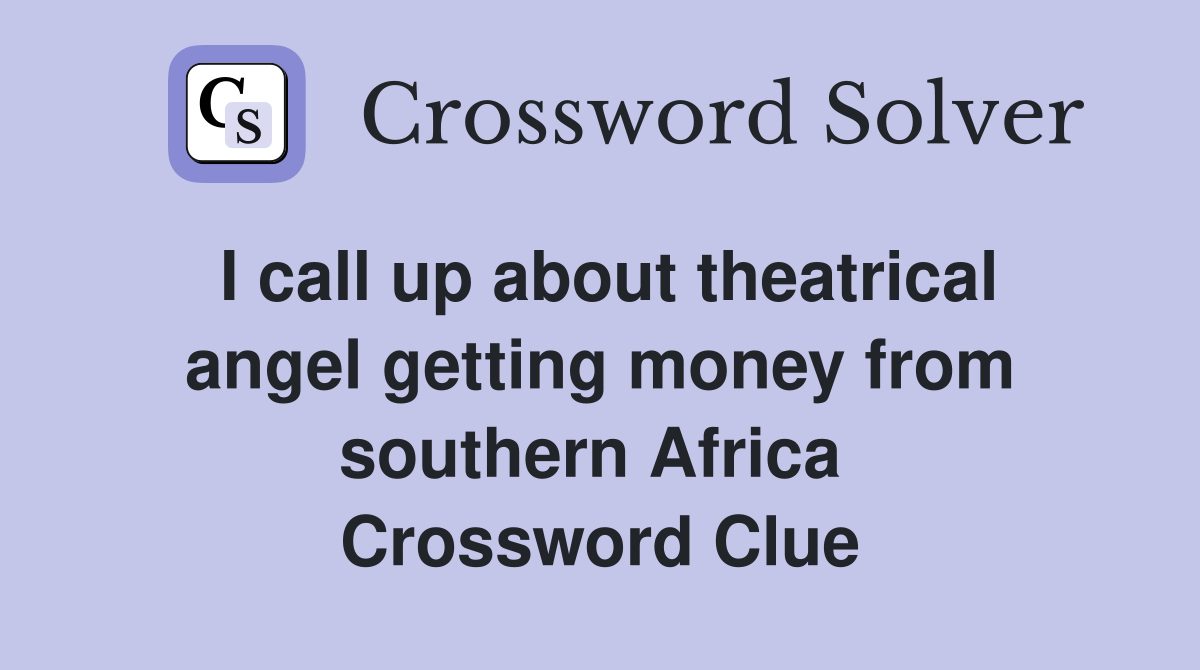 I call up about theatrical angel getting money from southern Africa  Crossword Clue