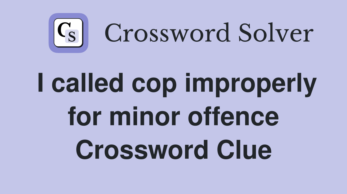 I called cop improperly for minor offence Crossword Clue