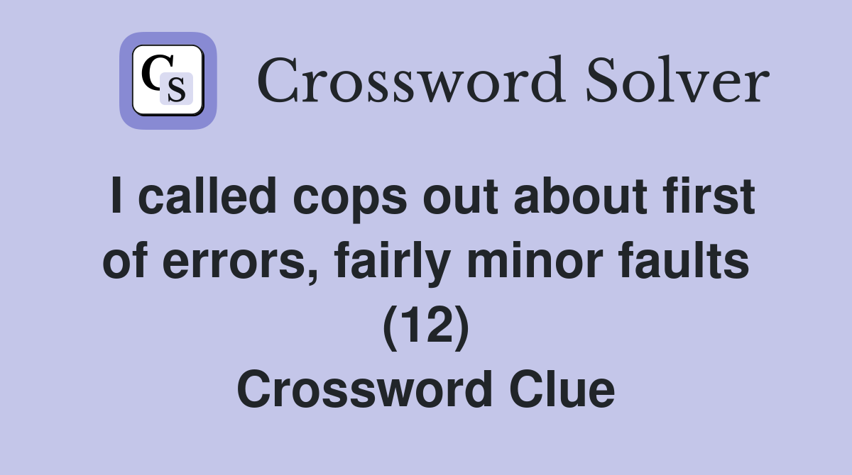 I called cops out about first of errors, fairly minor faults (12) Crossword Clue