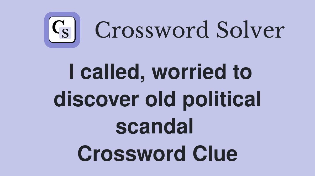 I called, worried to discover old political scandal  Crossword Clue
