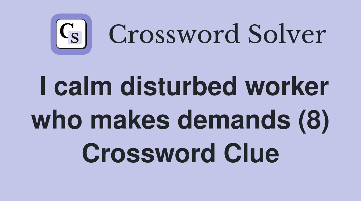 I calm disturbed worker who makes demands (8) Crossword Clue