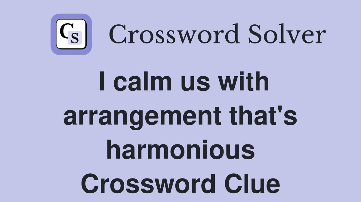 I calm us with arrangement that's harmonious Crossword Clue