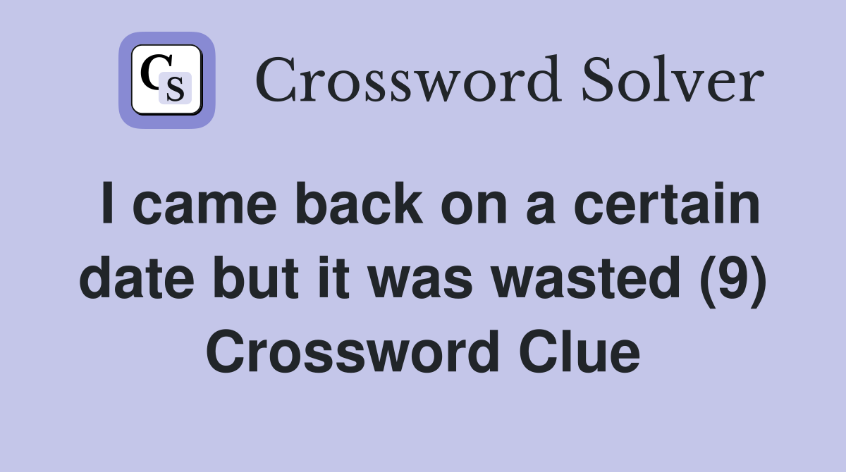 I came back on a certain date but it was wasted (9) Crossword Clue