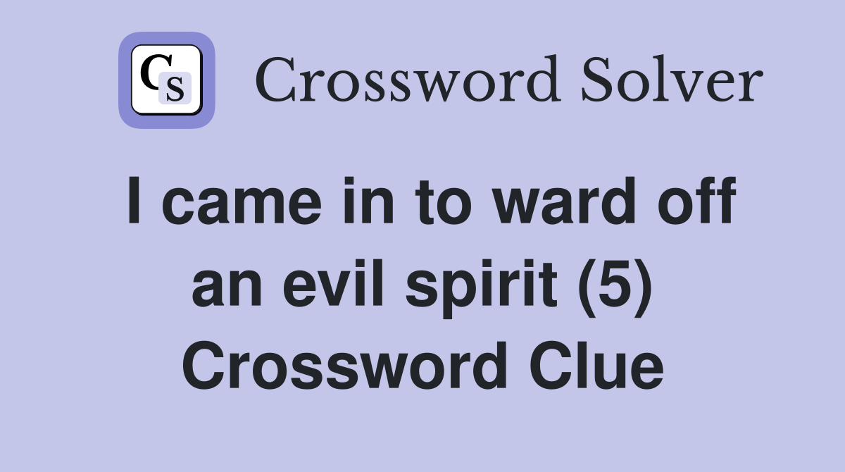 I came in to ward off an evil spirit (5) Crossword Clue