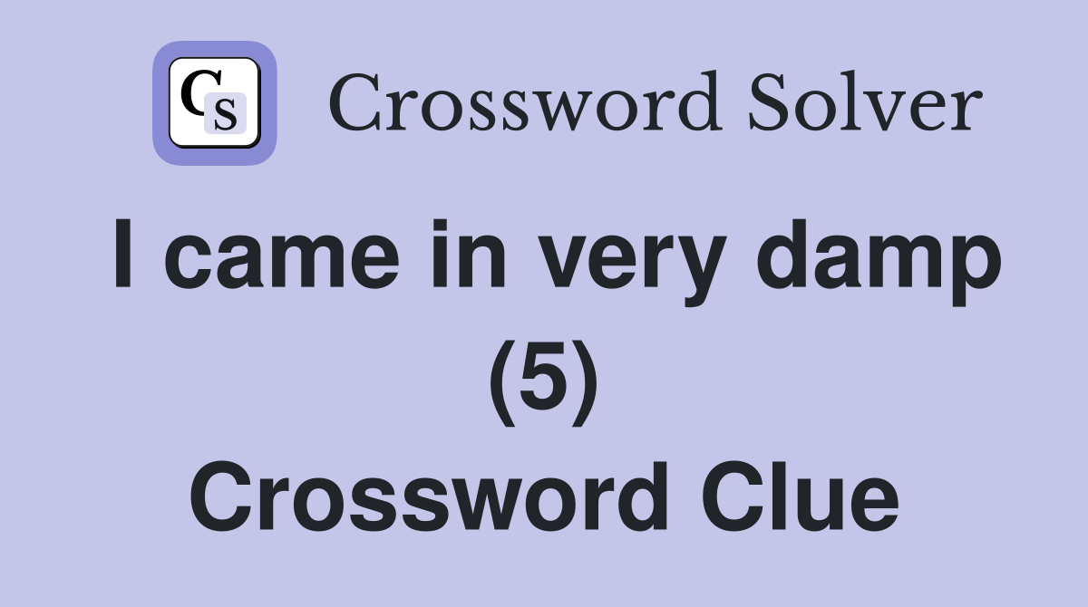 I came in very damp (5) Crossword Clue