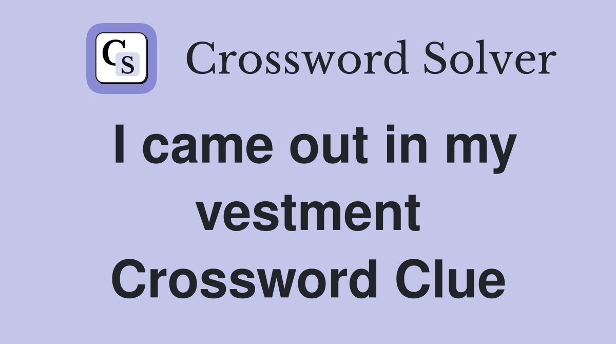 I came out in my vestment Crossword Clue