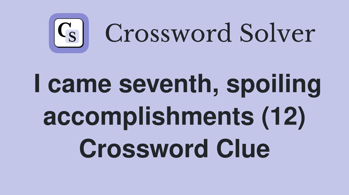 I came seventh, spoiling accomplishments (12) Crossword Clue