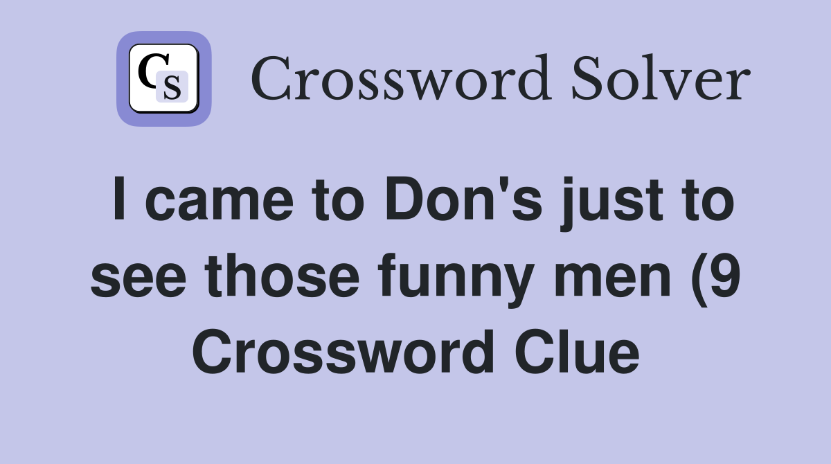 I came to Don #39 s just to see those funny men (9) Crossword Clue I came to Don #39 s just to see those funny men (9) Crossword Clue