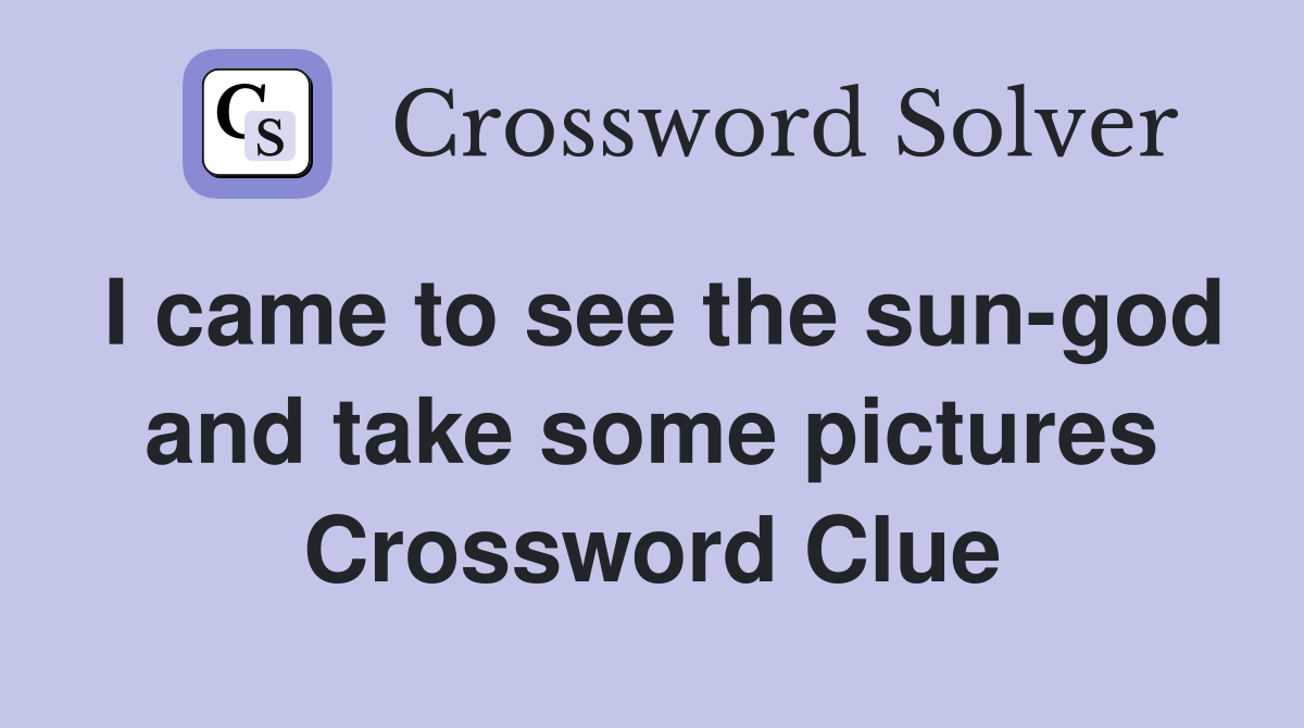 I came to see the sun-god and take some pictures Crossword Clue