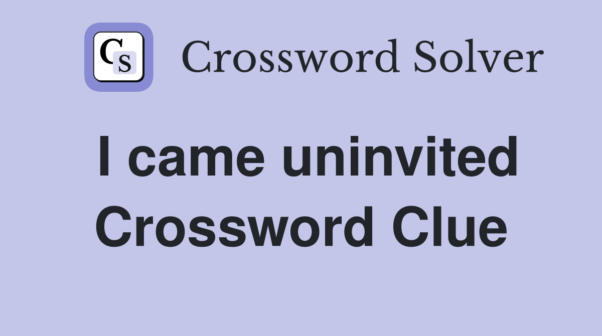 I came uninvited Crossword Clue
