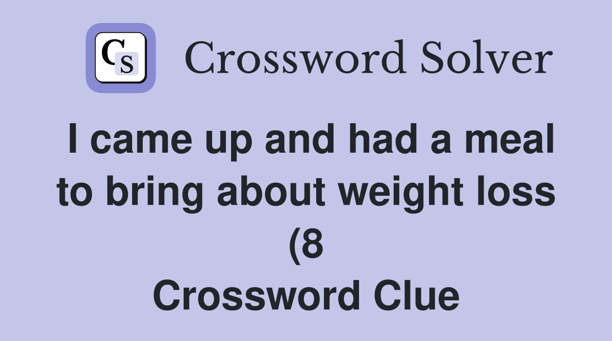 I came up and had a meal to bring about weight loss (8) Crossword I came up and had a meal to bring about weight loss (8) Crossword