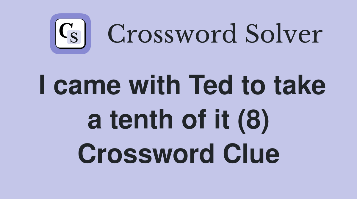 I came with Ted to take a tenth of it (8) Crossword Clue