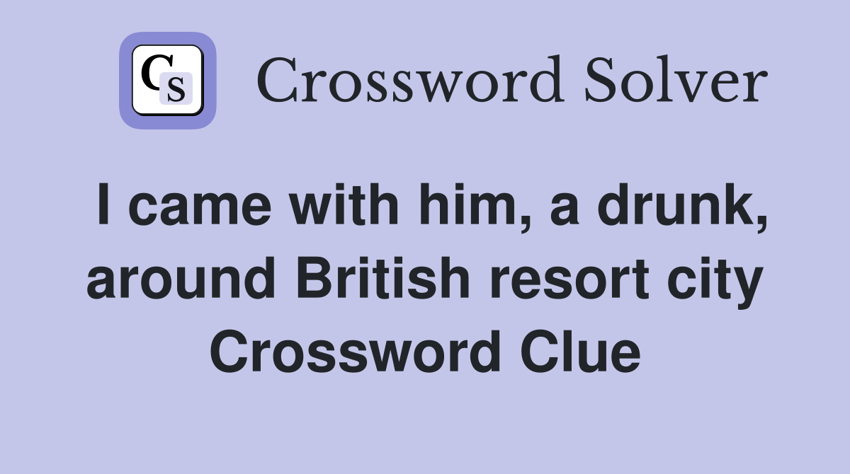 I came with him, a drunk, around British resort city Crossword Clue