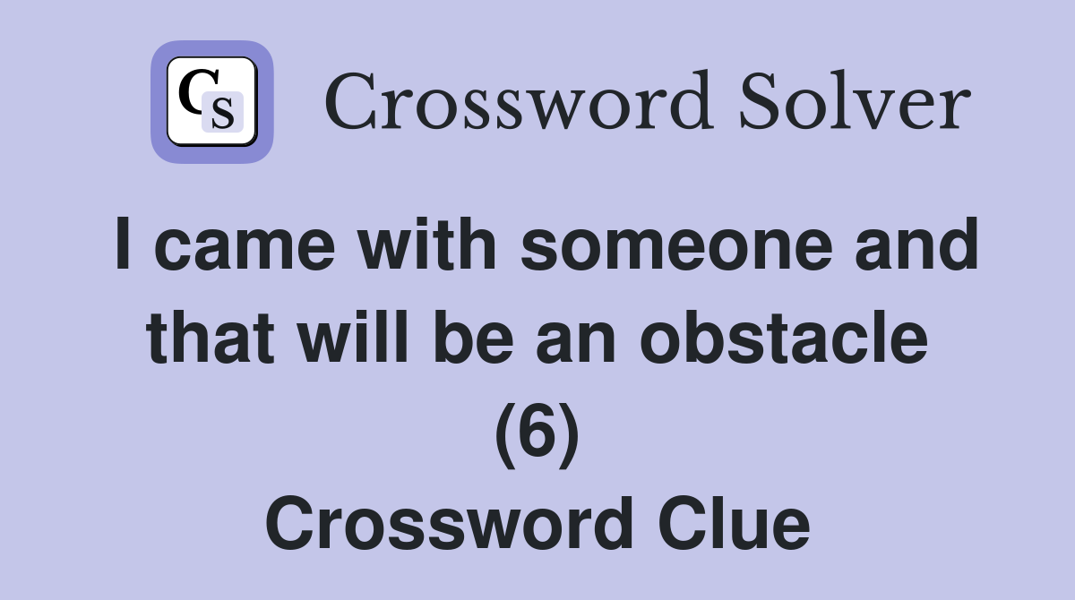 I came with someone and that will be an obstacle (6) Crossword Clue