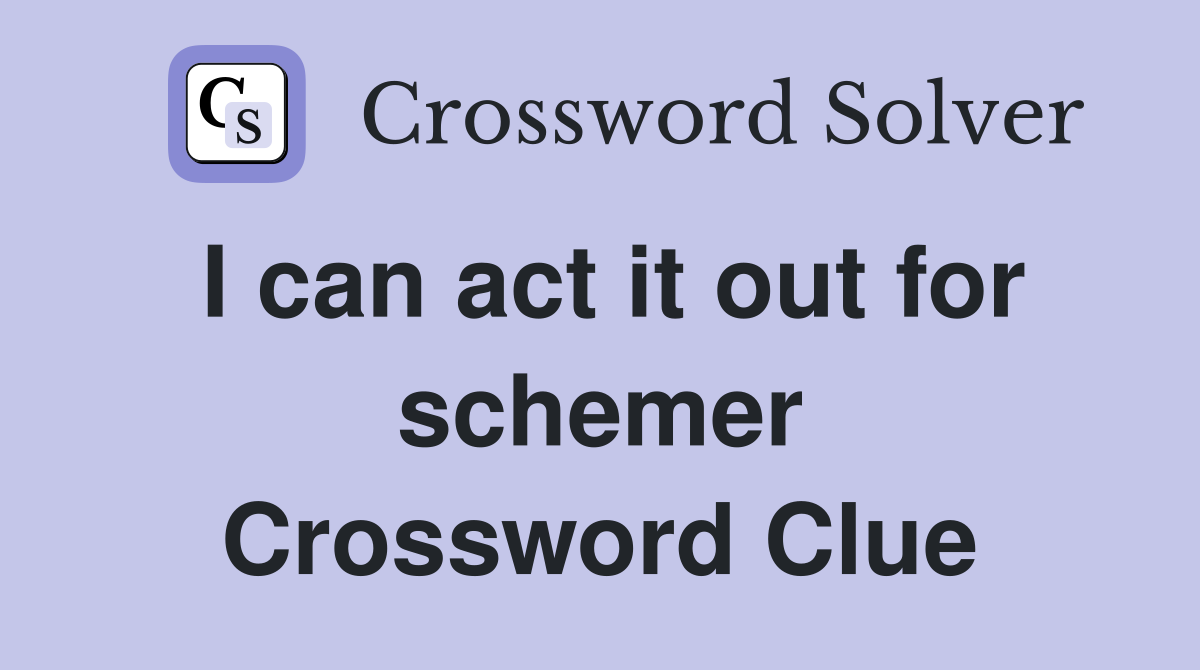 I can act it out for schemer Crossword Clue