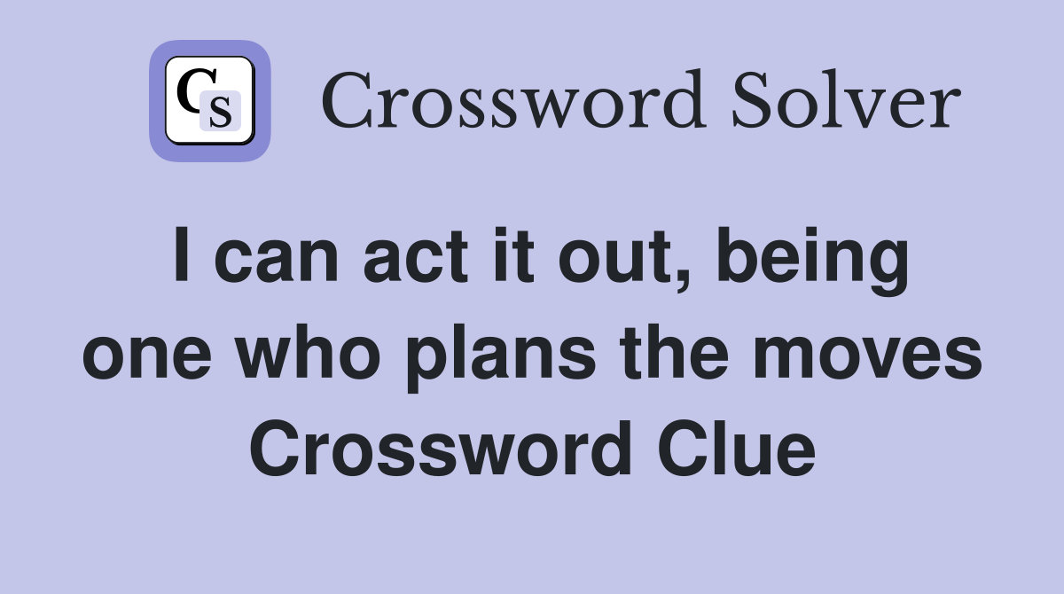 I can act it out, being one who plans the moves Crossword Clue