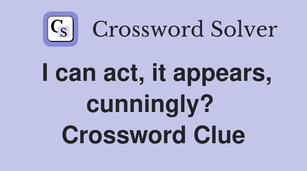 I can act, it appears, cunningly?  Crossword Clue