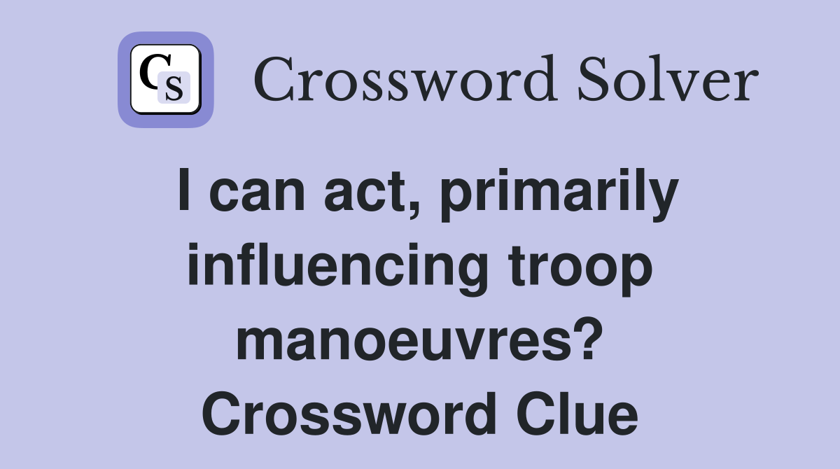 I can act, primarily influencing troop manoeuvres? Crossword Clue