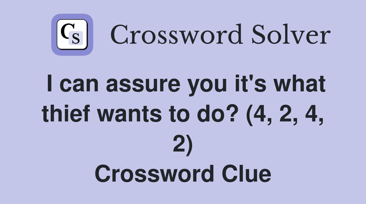 I can assure you it's what thief wants to do? (4, 2, 4, 2) Crossword Clue