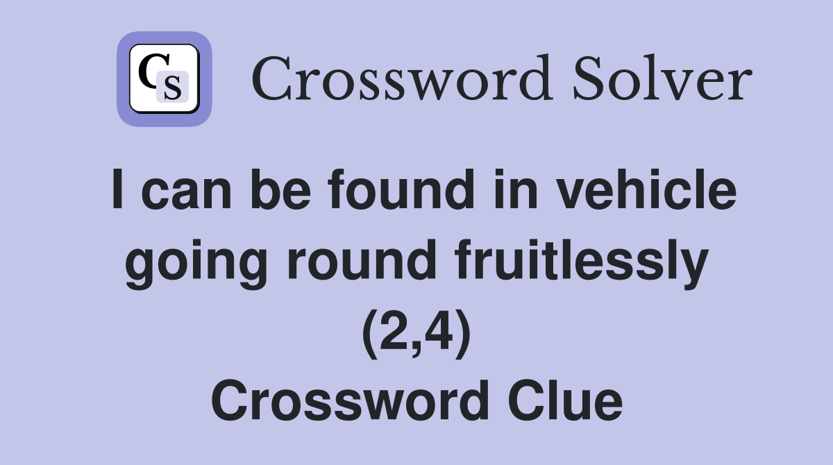 I can be found in vehicle going round fruitlessly (2,4) Crossword Clue