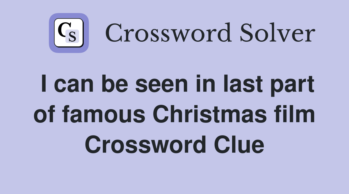 I can be seen in last part of famous Christmas film Crossword Clue