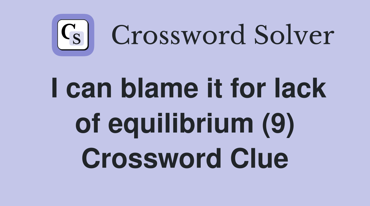 I can blame it for lack of equilibrium (9) Crossword Clue