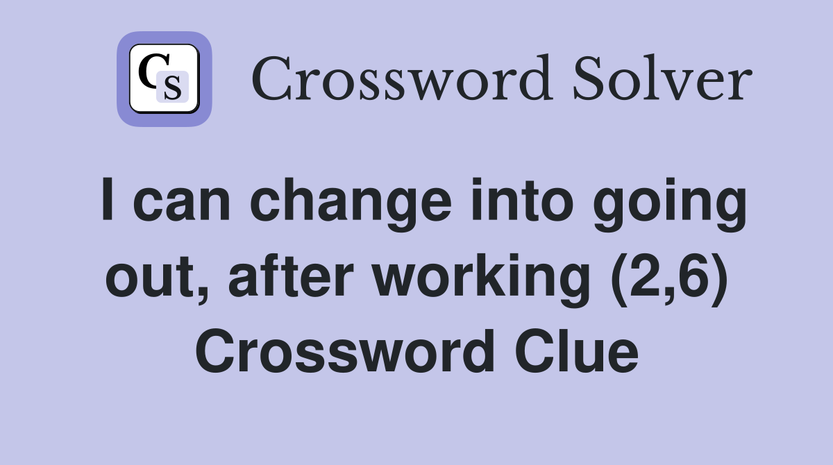 I can change into going out, after working (2,6) Crossword Clue
