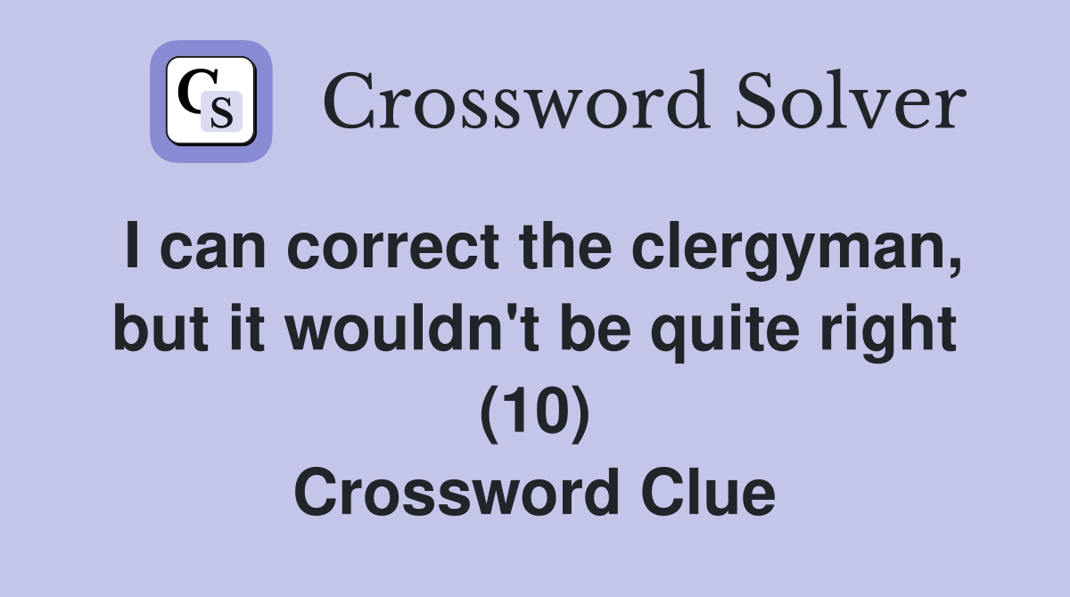I can correct the clergyman, but it wouldn't be quite right (10) Crossword Clue