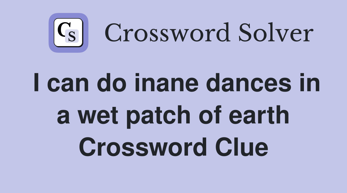 I can do inane dances in a wet patch of earth Crossword Clue