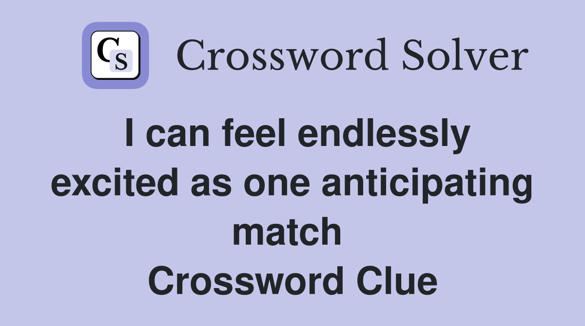 I can feel endlessly excited as one anticipating match  Crossword Clue