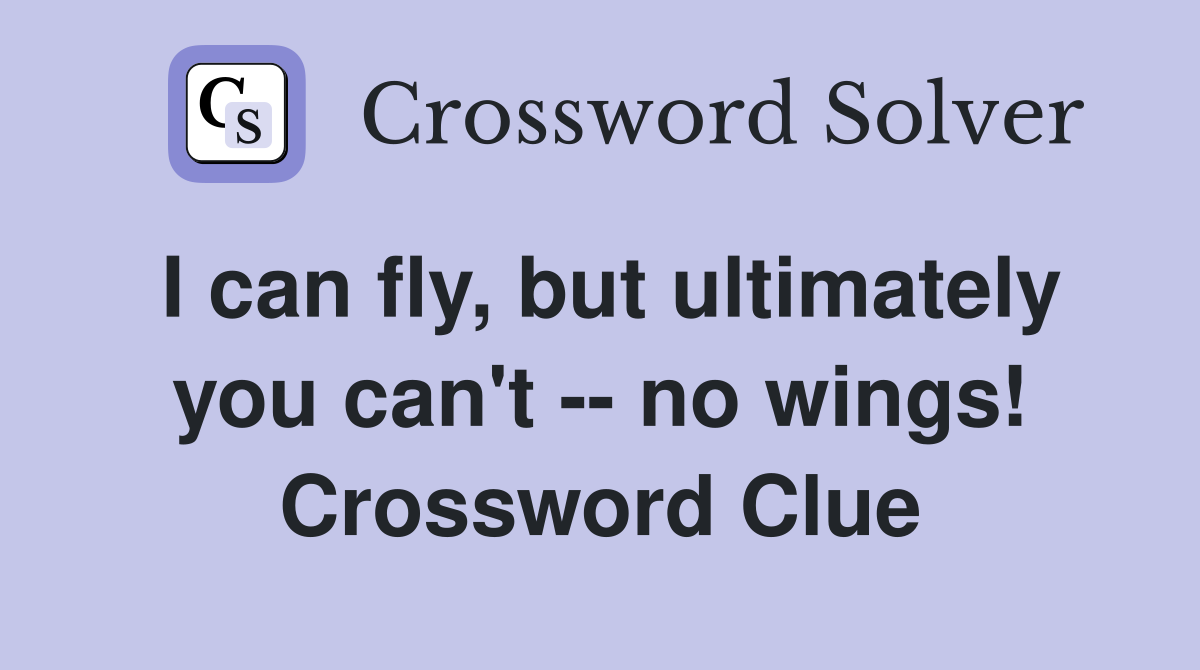 I can fly, but ultimately you can't -- no wings! Crossword Clue