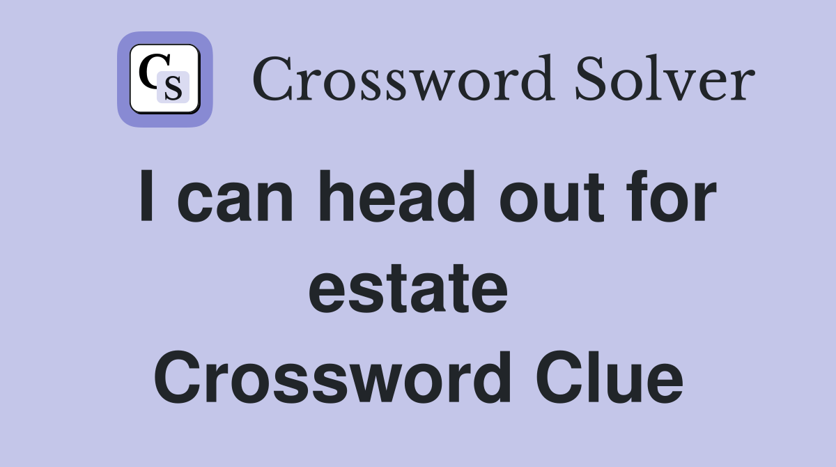 I can head out for estate  Crossword Clue