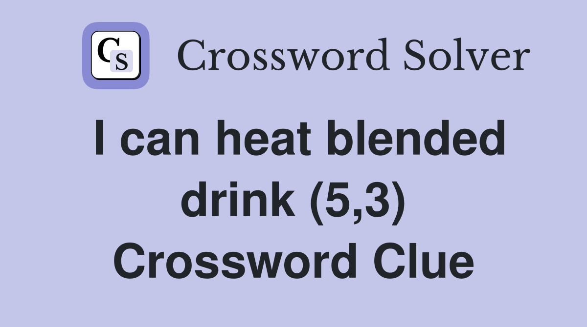 I can heat blended drink (5,3) Crossword Clue