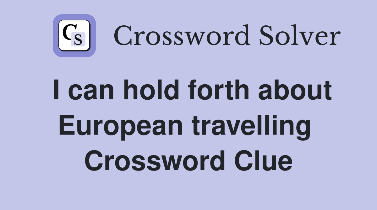 I can hold forth about European travelling  Crossword Clue