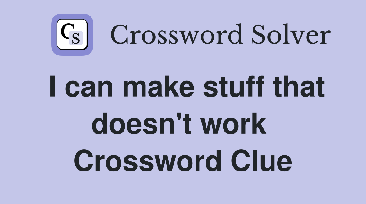 I can make stuff that doesn't work  Crossword Clue