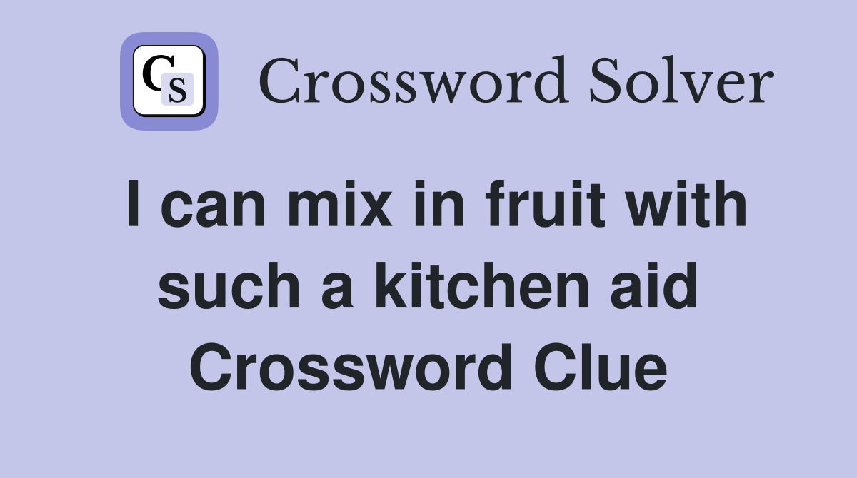 I can mix in fruit with such a kitchen aid Crossword Clue