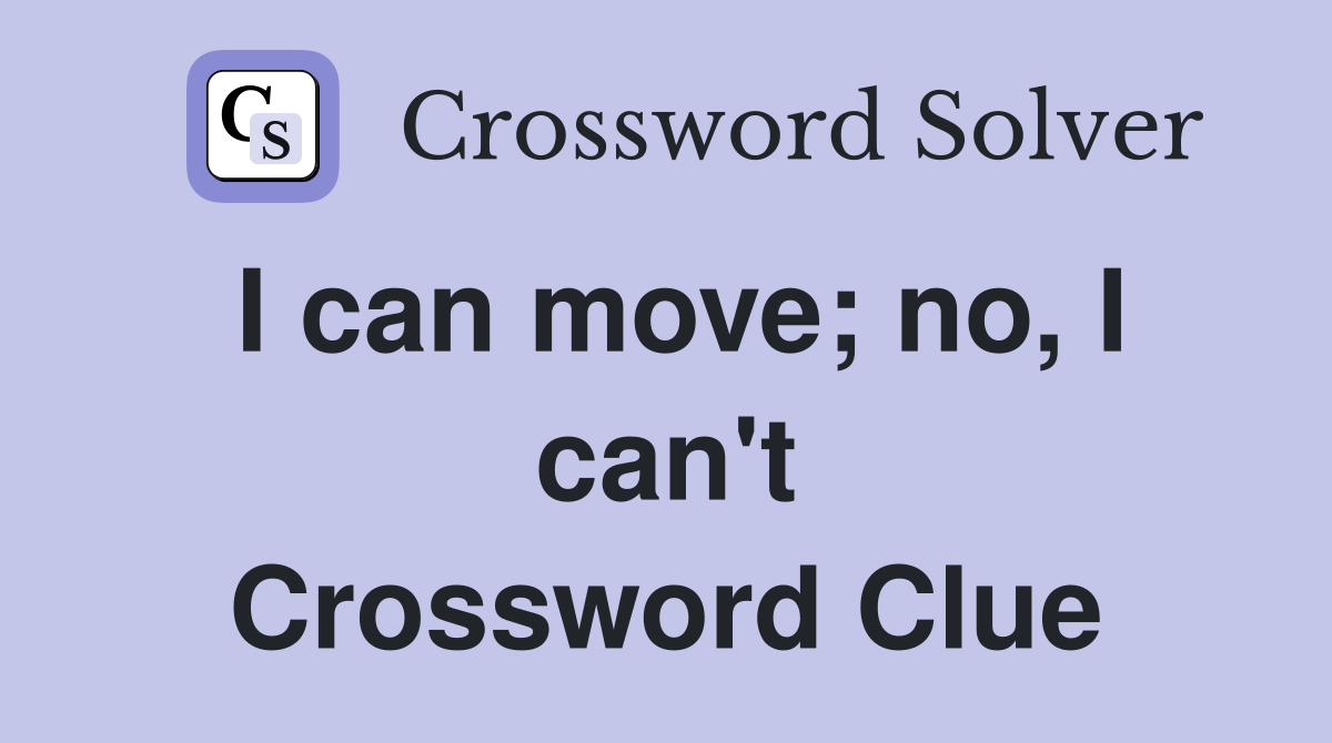 I can move; no, I can't Crossword Clue